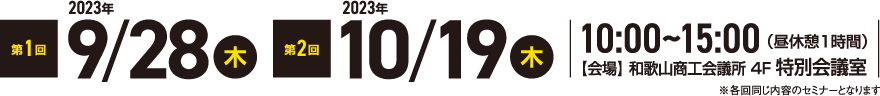 第1回2023年9月28日（木）第2回2023年10月19日（木）10:00～15:00（昼休憩1時間）【会場】和歌山商工会議所 4F 特別会議室 ※各回同じ内容のセミナーになります。